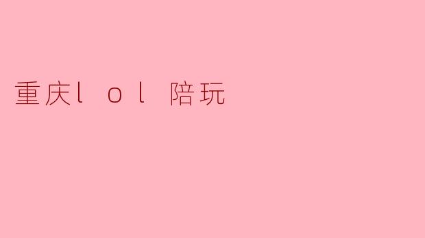 重庆的LOL陪玩服务怎么样,有哪些值得推荐的地方?