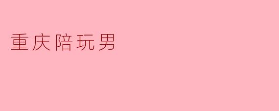 重庆陪玩男