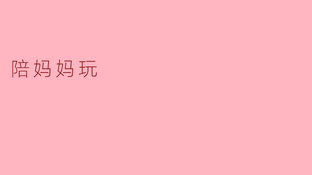 你觉得陪妈妈玩有什么意义？