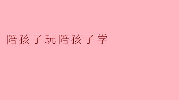 陪孩子玩和陪孩子学有什么不同,为什么都重要?**