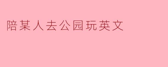 你要陪我去公园玩吗？
