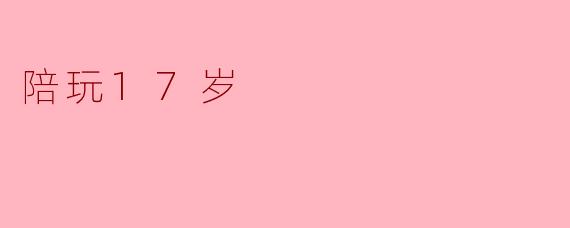 陪玩17岁:青少年与数字娱乐平台的双刃剑