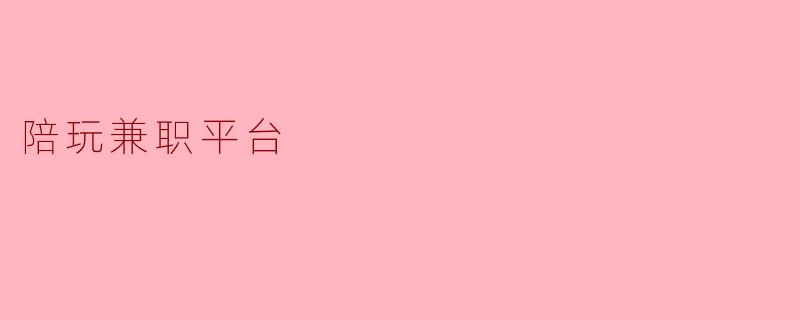 ### 陪玩兼职平台:新兴潮流的工作方式