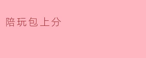 陪玩包上分是什么意思？**