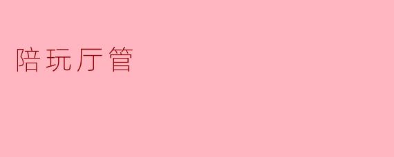 陪玩厅的管理有哪些主要职责?****