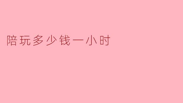### 陪玩多少钱一小时？