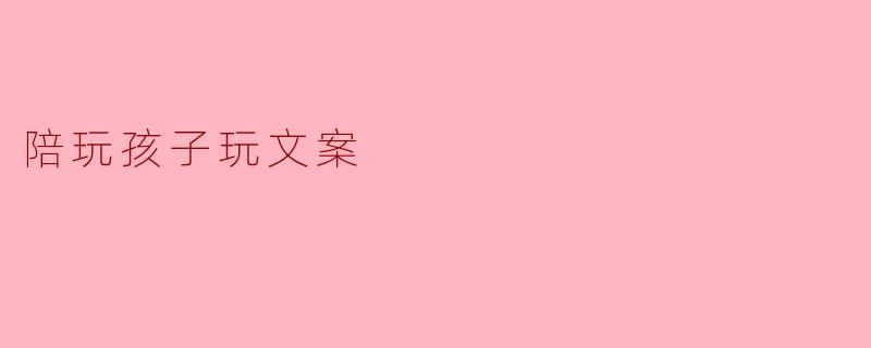 陪伴游戏,点亮孩子的成长之路