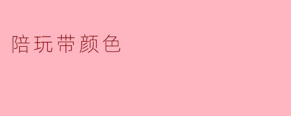 什么是“陪玩带颜色”？  