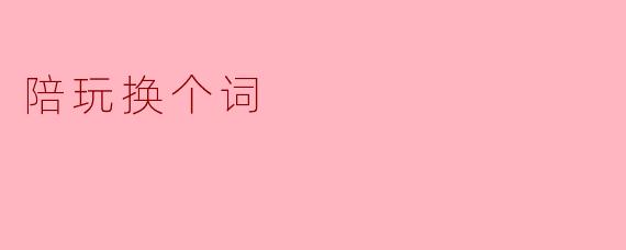 陪玩换个词