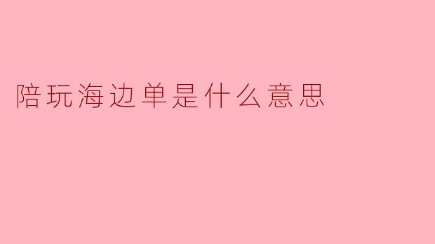 陪玩海边单是什么意思