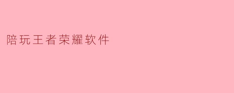 什么是陪玩王者荣耀软件,它的主要功能有哪些?