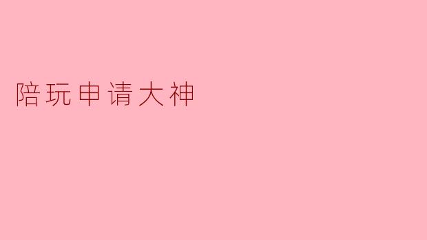 ### 陪玩申请大神——一起游戏的乐趣与成长
