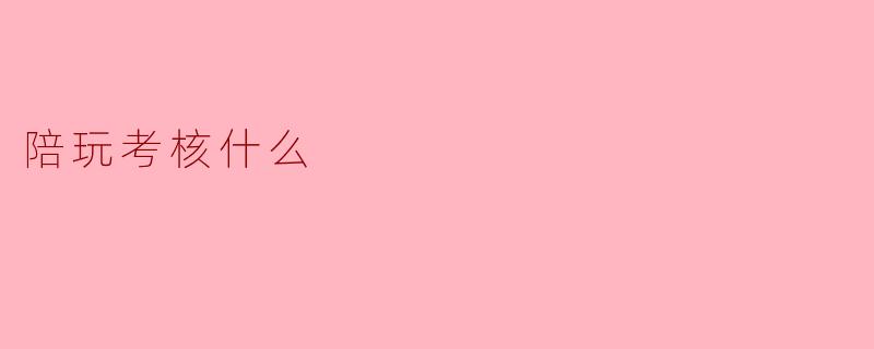 陪玩考核什么