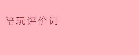 如何评价一个陪玩服务的质量?****