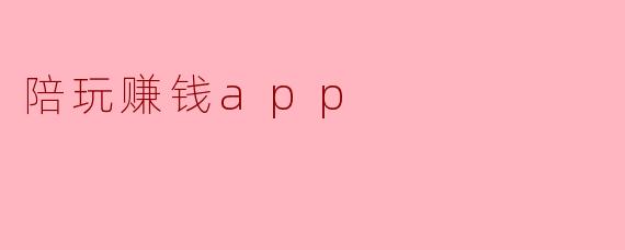 陪玩赚钱APP有什么优势,以及如何选择合适的平台?****