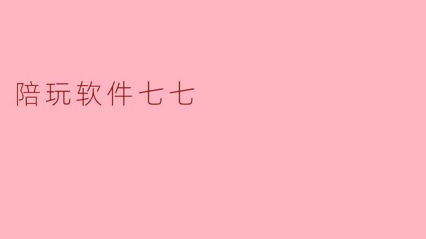 什么是陪玩软件七七,它有什么特色?****