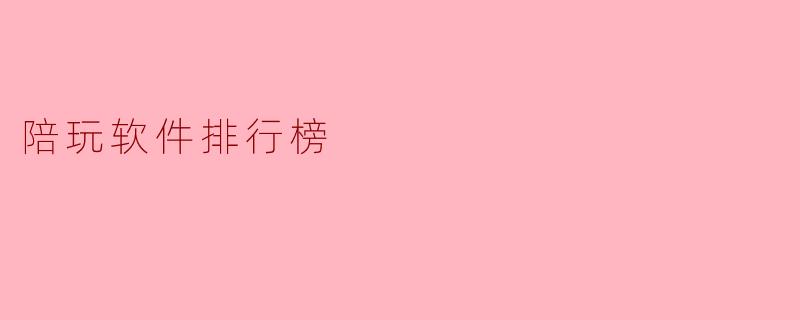 有哪些热门的陪玩软件推荐?****