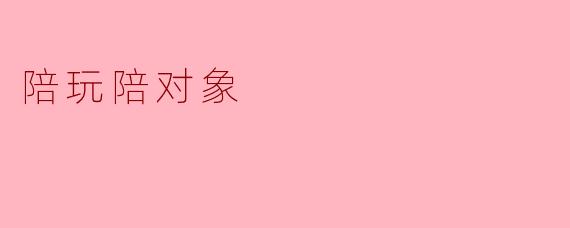 陪玩陪对象:现代人情感与娱乐的新方式