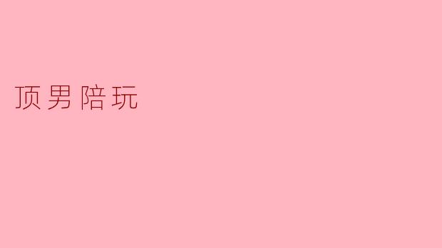 什么是“顶男陪玩”？  