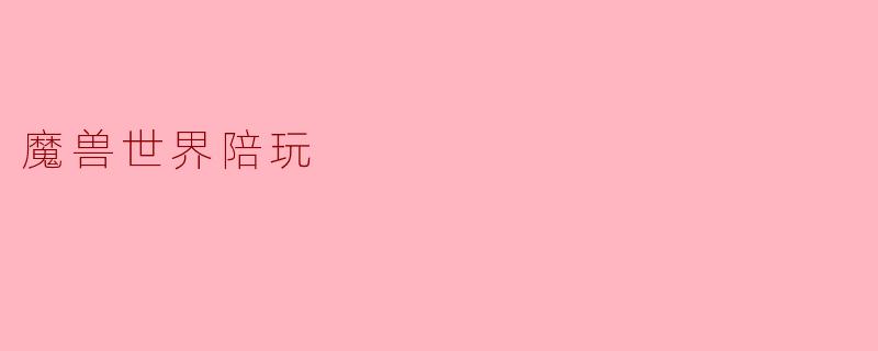 探索“魔兽世界”陪玩服务的魅力