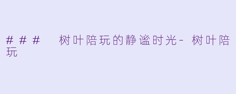 ### 树叶陪玩的静谧时光-树叶陪玩