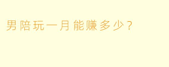 男陪玩一月能赚多少？