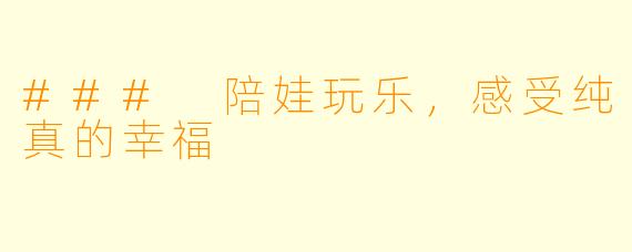 ### 陪娃玩乐，感受纯真的幸福