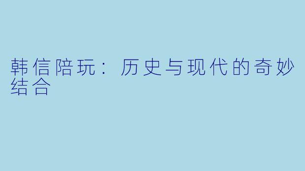韩信陪玩：历史与现代的奇妙结合