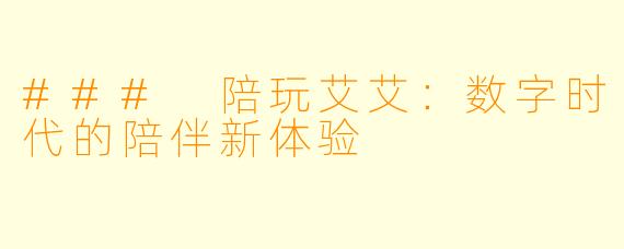 ### 陪玩艾艾：数字时代的陪伴新体验