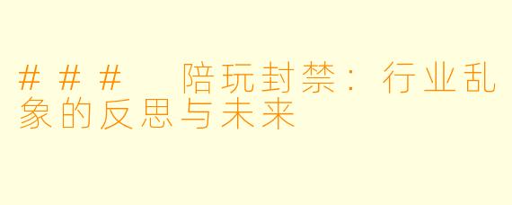 ### 陪玩封禁：行业乱象的反思与未来