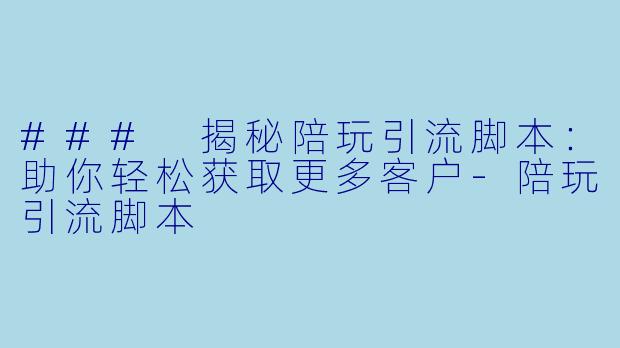 ### 揭秘陪玩引流脚本:助你轻松获取更多客户