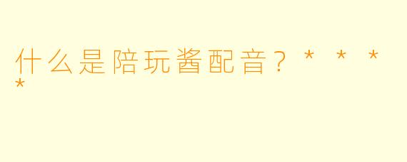 什么是陪玩酱配音？****