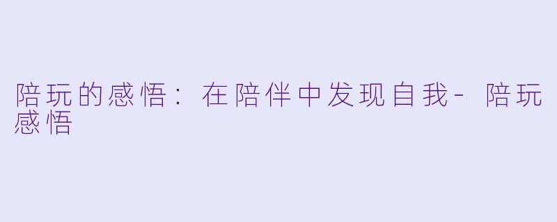 陪玩的感悟：在陪伴中发现自我-陪玩感悟
