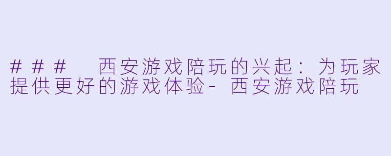 ### 西安游戏陪玩的兴起：为玩家提供更好的游戏体验-西安游戏陪玩