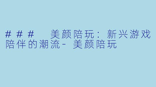 ### 美颜陪玩:新兴游戏陪伴的潮流