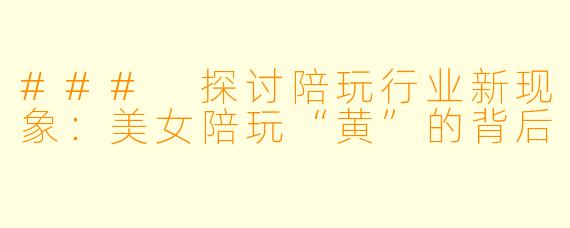 ### 探讨陪玩行业新现象:美女陪玩“黄”的背后