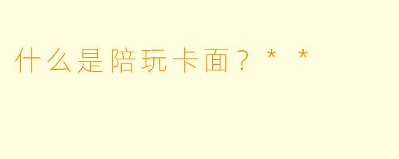 什么是陪玩卡面？**