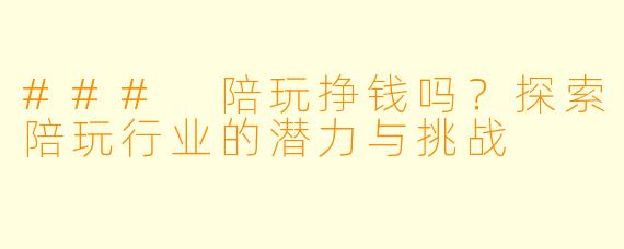 ### 陪玩挣钱吗？探索陪玩行业的潜力与挑战