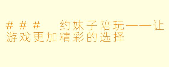 ### 约妹子陪玩——让游戏更加精彩的选择