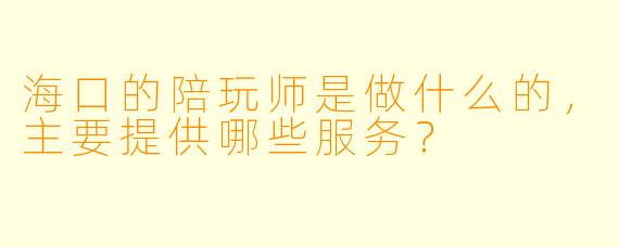 海口的陪玩师是做什么的,主要提供哪些服务?