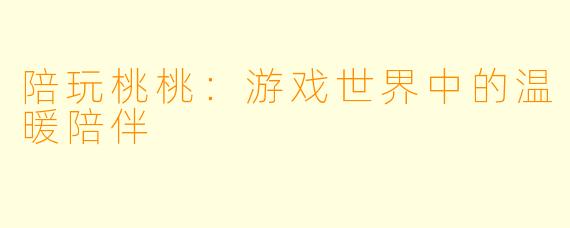 陪玩桃桃：游戏世界中的温暖陪伴