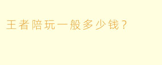 王者陪玩一般多少钱？