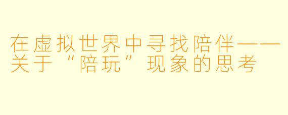 在虚拟世界中寻找陪伴——关于“陪玩”现象的思考