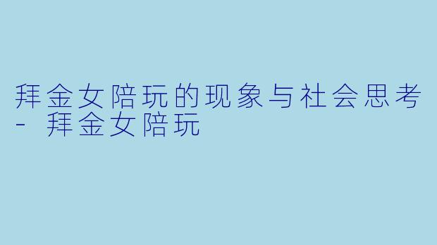 拜金女陪玩的现象与社会思考-拜金女陪玩