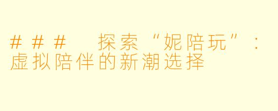 ### 探索“妮陪玩”：虚拟陪伴的新潮选择