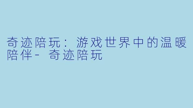 奇迹陪玩:游戏世界中的温暖陪伴