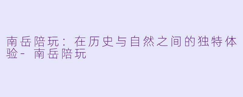 南岳陪玩:在历史与自然之间的独特体验
