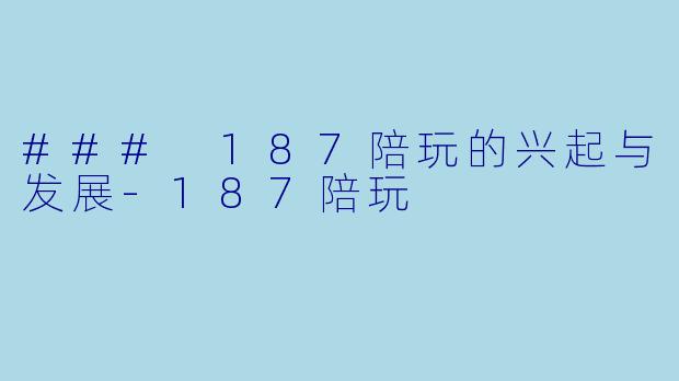 ### 187陪玩的兴起与发展-187陪玩