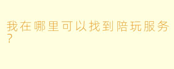 我在哪里可以找到陪玩服务？