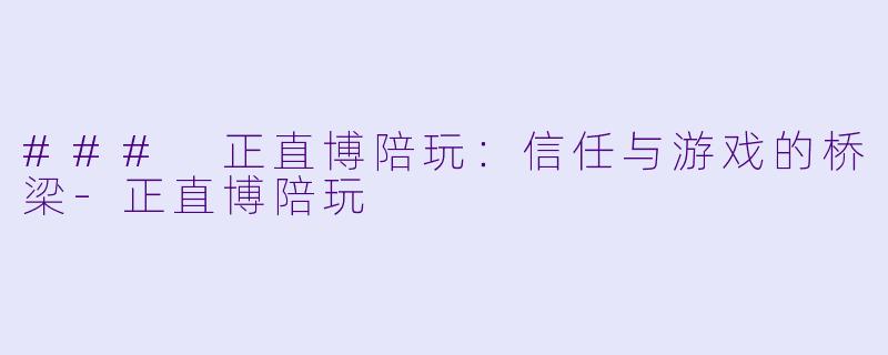 ### 正直博陪玩：信任与游戏的桥梁-正直博陪玩